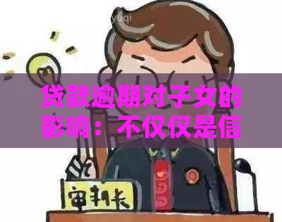 贷款逾期对子女的影响：不仅仅是信用评分，还有这些方面