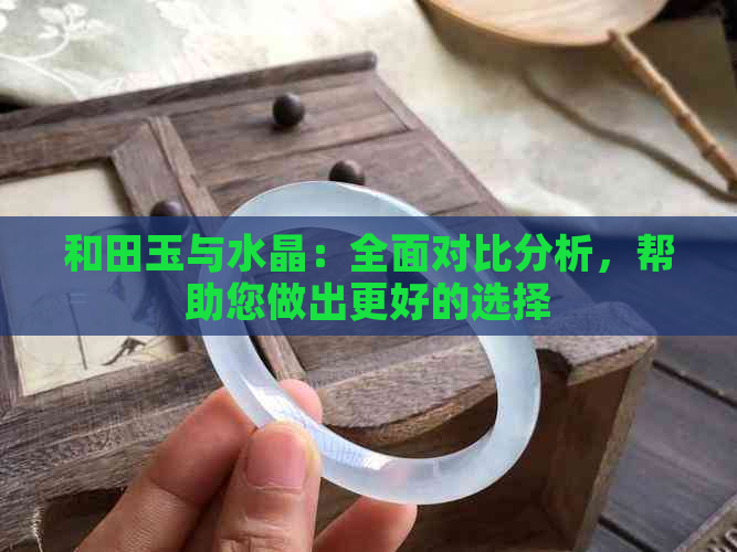 和田玉与水晶：全面对比分析，帮助您做出更好的选择