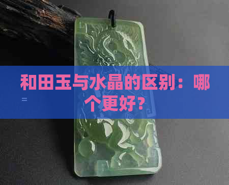 和田玉与水晶的区别：哪个更好？