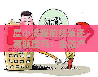 度小满提前结清还有额度吗：金融产品结清后能否继续借款？