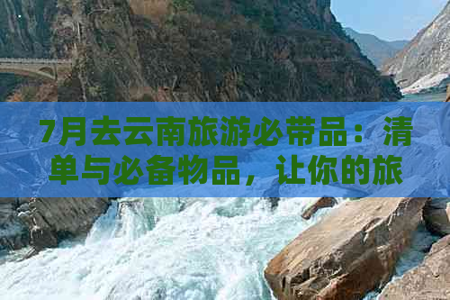 7月去云南旅游必带品：清单与必备物品，让你的旅行更轻松