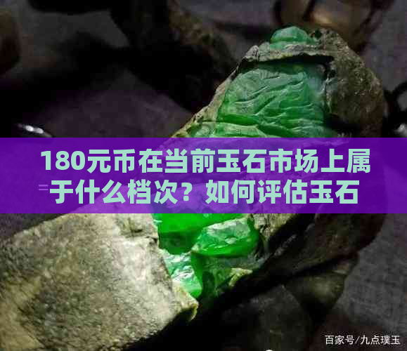 180元币在当前玉石市场上属于什么档次？如何评估玉石价格？