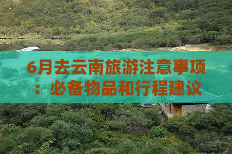 6月去云南旅游注意事项：必备物品和行程建议