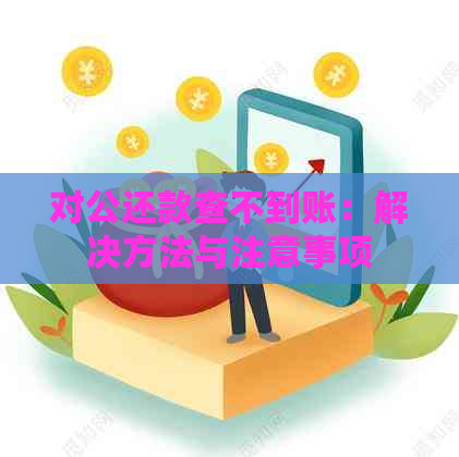 对公还款查不到账：解决方法与注意事项