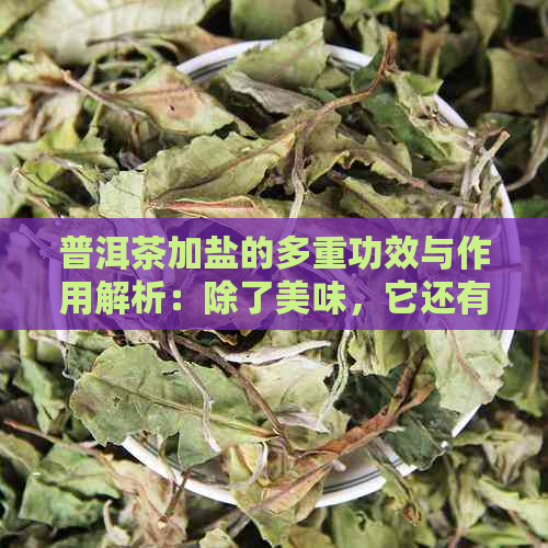 普洱茶加盐的多重功效与作用解析：除了美味，它还有哪些好处？