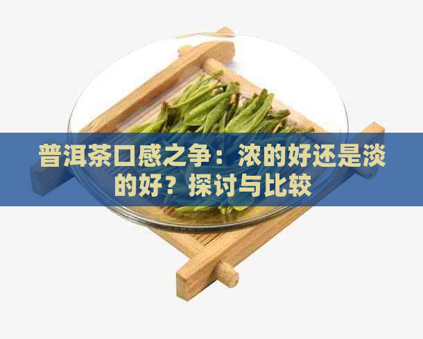 普洱茶口感之争：浓的好还是淡的好？探讨与比较