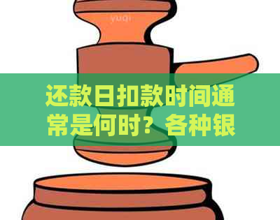 还款日扣款时间通常是何时？各种银行和还款方式的扣款规则一览