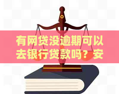 有网贷没逾期可以去银行贷款吗？安全吗？