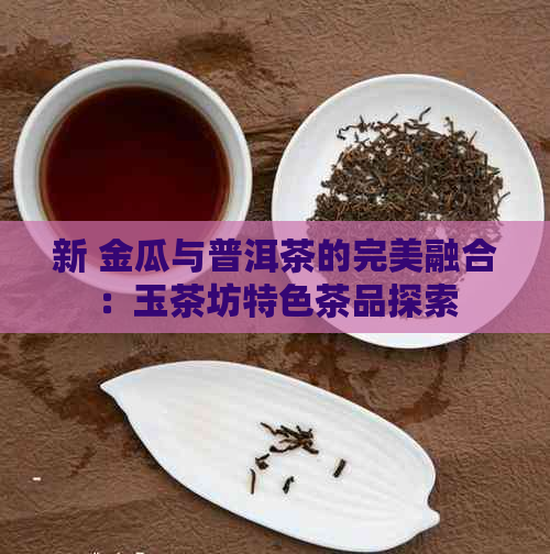 新 金瓜与普洱茶的完美融合：玉茶坊特色茶品探索