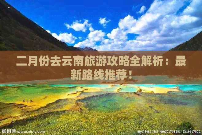 二月份去云南旅游攻略全解析：最新路线推荐！