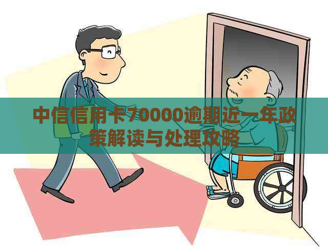 中信信用卡70000逾期近一年政策解读与处理攻略