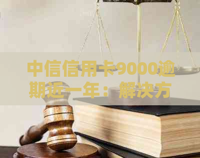 中信信用卡9000逾期近一年：解决方法、影响和如何规划还款计划的全面指南