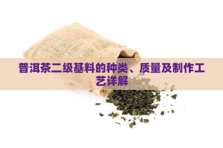 普洱茶二级基料的种类、质量及制作工艺详解