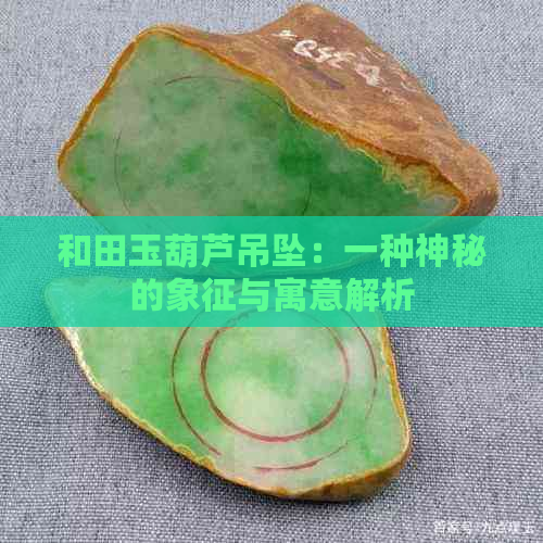 和田玉葫芦吊坠：一种神秘的象征与寓意解析