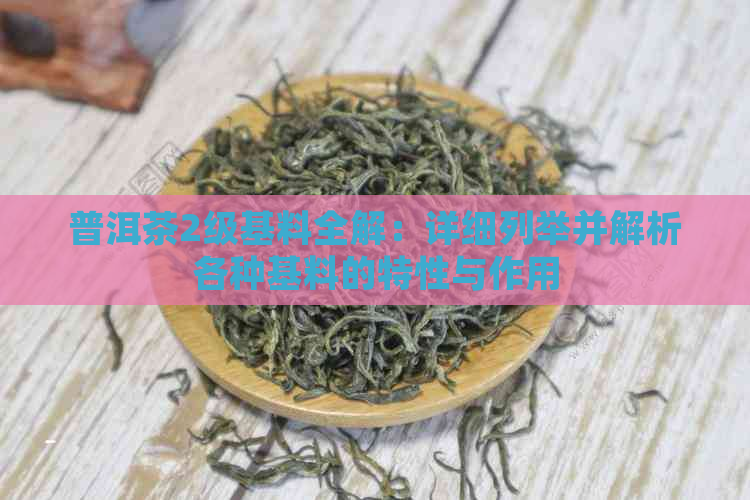 普洱茶2级基料全解：详细列举并解析各种基料的特性与作用