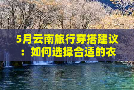 5月云南旅行穿搭建议：如何选择合适的衣物与注意事项