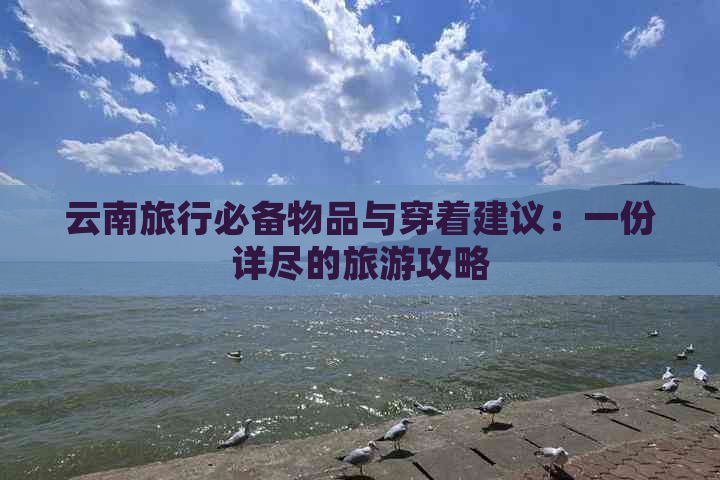 云南旅行必备物品与穿着建议：一份详尽的旅游攻略