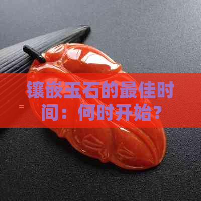 镶嵌玉石的更佳时间：何时开始？