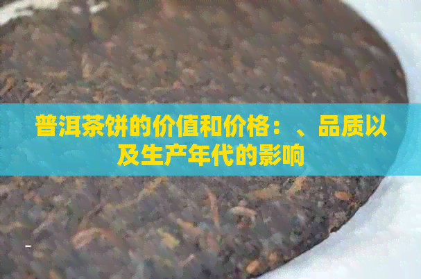 普洱茶饼的价值和价格：、品质以及生产年代的影响