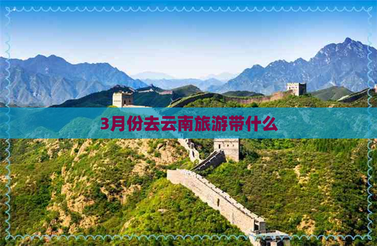 3月份去云南旅游带什么