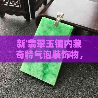 新'翡翠玉镯内藏奇特气泡装饰物，究竟是什么来历？'