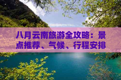 八月云南旅游全攻略：景点推荐、气候、行程安排和必备物品一文搞定！