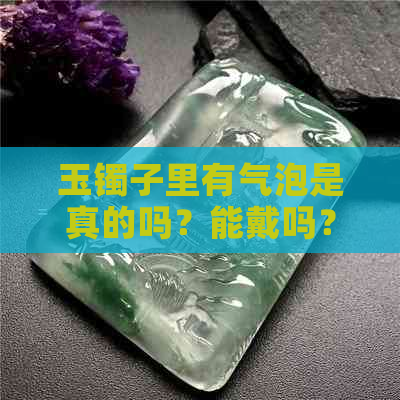 玉镯子里有气泡是真的吗？能戴吗？怎么鉴别？