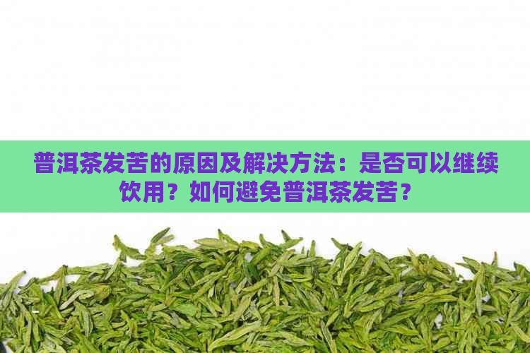 普洱茶发苦的原因及解决方法：是否可以继续饮用？如何避免普洱茶发苦？