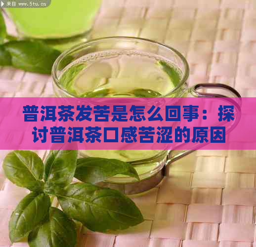 普洱茶发苦是怎么回事：探讨普洱茶口感苦涩的原因及正常性