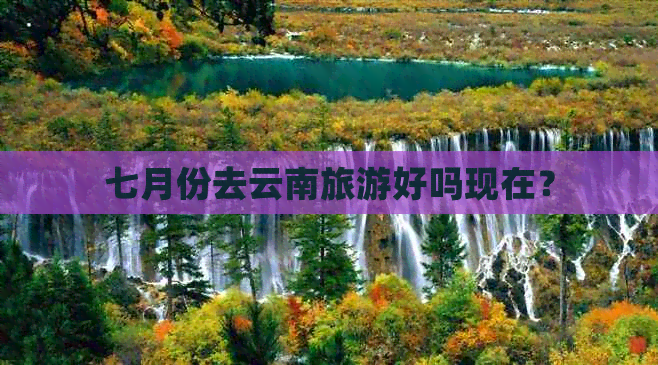 七月份去云南旅游好吗现在？