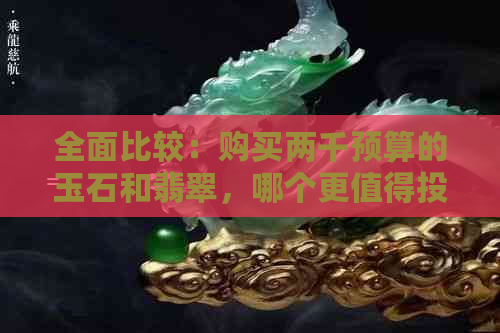 全面比较：购买两千预算的玉石和翡翠，哪个更值得投资？