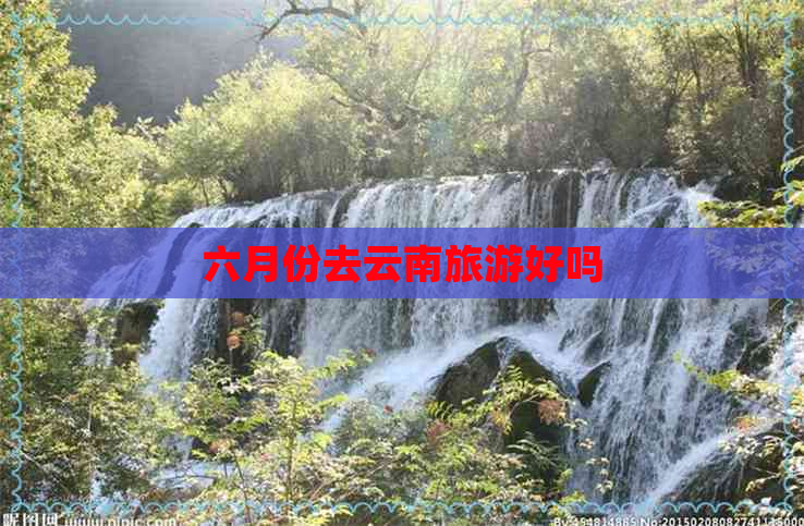 六月份去云南旅游好吗