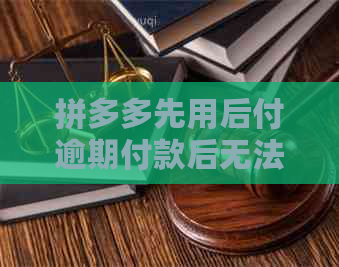 拼多多先用后付逾期付款后无法再使用的原因及解决方法