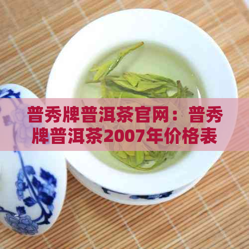 普秀牌普洱茶官网：普秀牌普洱茶2007年价格表及排名