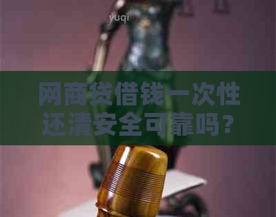 网商贷借钱一次性还清安全可靠吗？