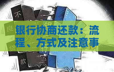 银行协商还款：流程、方式及注意事项，如何与银行进行有效沟通？