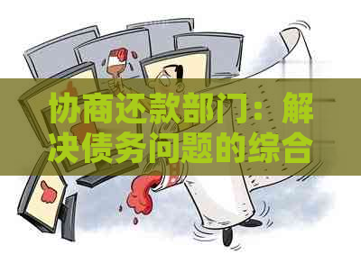 协商还款部门：解决债务问题的综合指南与资源