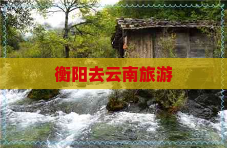 衡阳去云南旅游