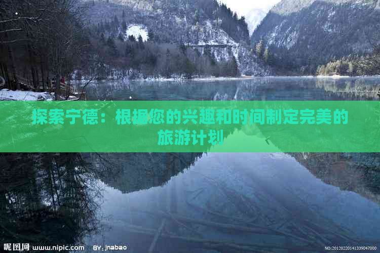 探索宁德：根据您的兴趣和时间制定完美的旅游计划