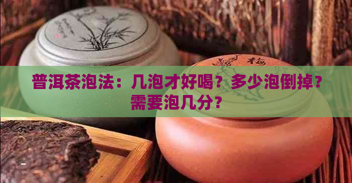 普洱茶泡法：几泡才好喝？多少泡倒掉？需要泡几分？