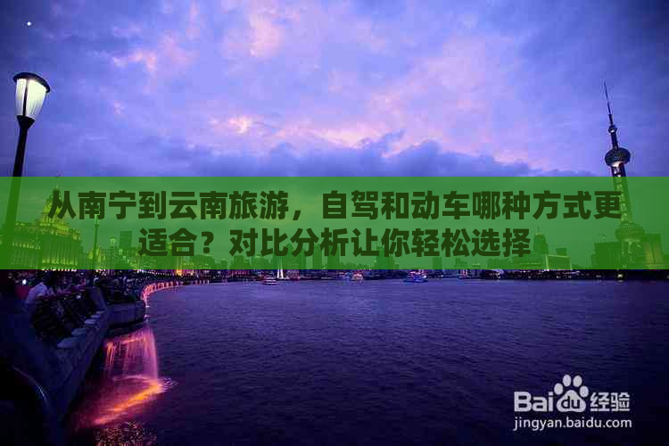 从南宁到云南旅游，自驾和动车哪种方式更适合？对比分析让你轻松选择