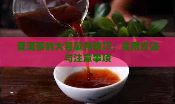 普洱茶的大容量存技巧：实用方法与注意事项