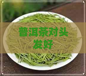 普洱茶对头发好