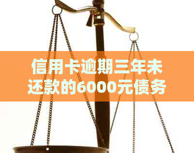 信用卡逾期三年未还款的6000元债务：详细的计算与应对策略