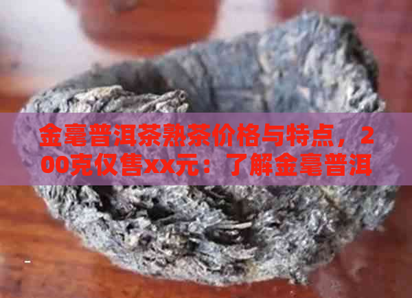 金毫普洱茶熟茶价格与特点，200克仅售xx元：了解金毫普洱茶的购买攻略