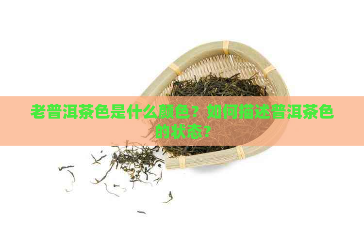 老普洱茶色是什么颜色？如何描述普洱茶色的状态？