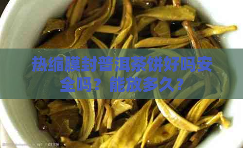 热缩膜封普洱茶饼好吗安全吗？能放多久？