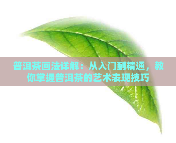 普洱茶画法详解：从入门到精通，教你掌握普洱茶的艺术表现技巧