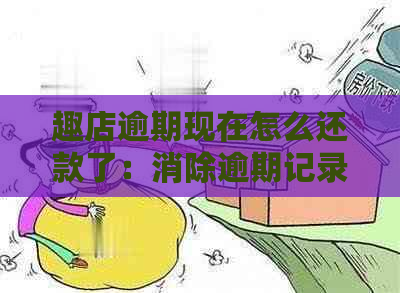 趣店逾期现在怎么还款了：消除逾期记录全攻略