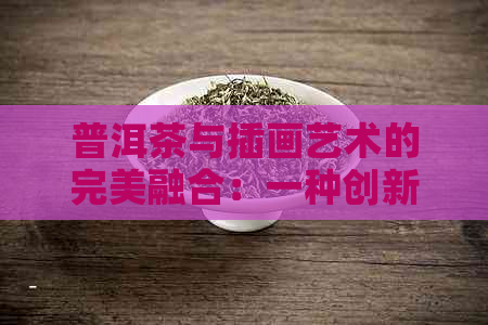 普洱茶与插画艺术的完美融合：一种创新的表现形式